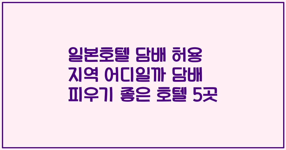 일본호텔 담배 허용 지역 어디일까 담배 피우기 좋은 호텔 5곳