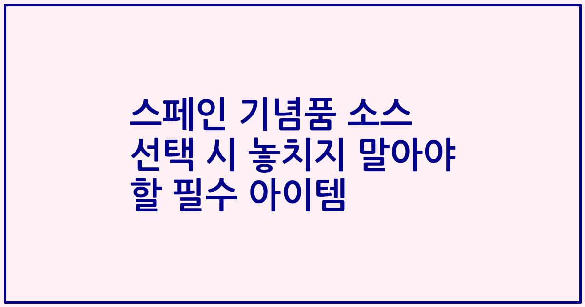 스페인 기념품 소스 선택 시 놓치지 말아야 할 필수 아이템