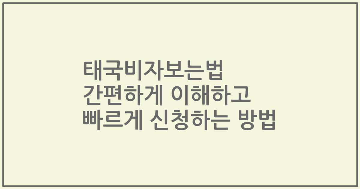 태국비자보는법 간편하게 이해하고 빠르게 신청하는 방법