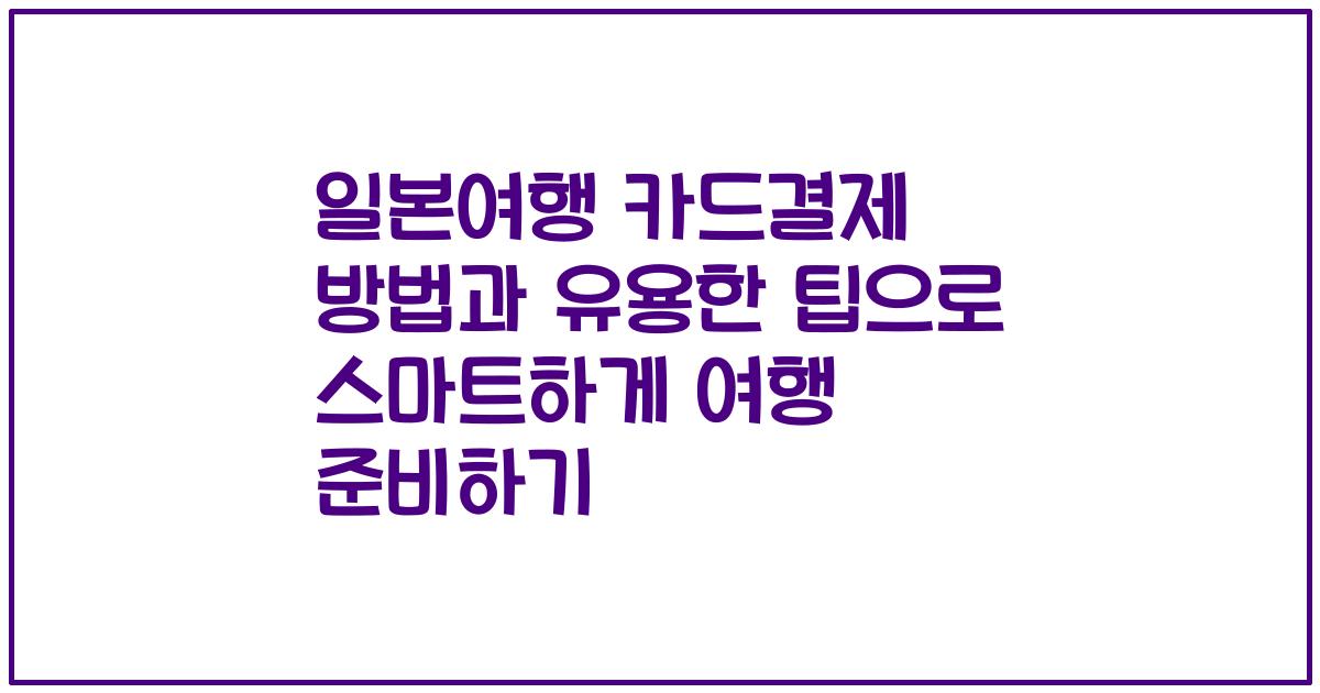 일본여행 카드결제 방법과 유용한 팁으로 스마트하게 여행 준비하기