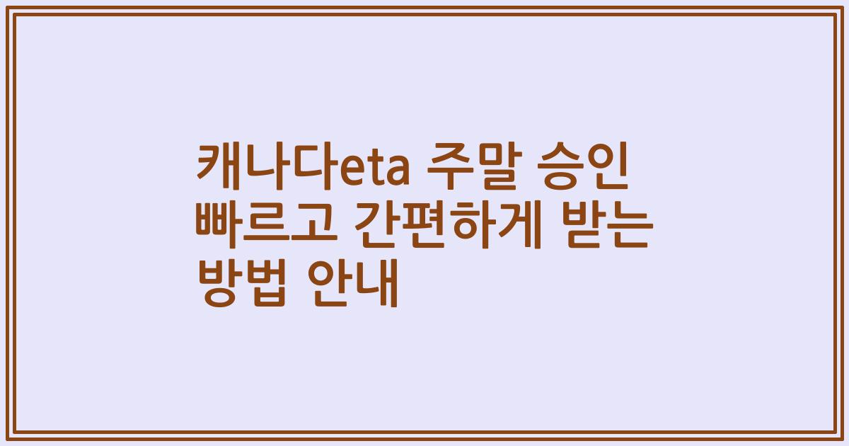 캐나다eta 주말 승인 빠르고 간편하게 받는 방법 안내