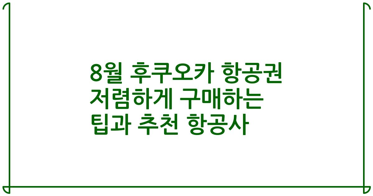 8월 후쿠오카 항공권 저렴하게 구매하는 팁과 추천 항공사