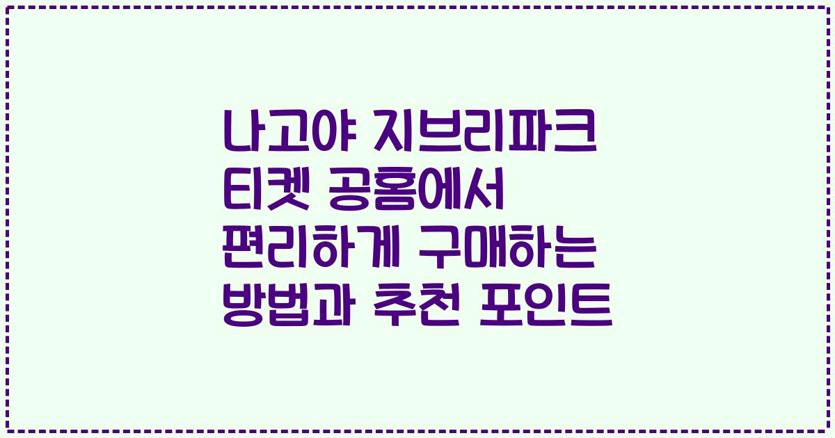 나고야 지브리파크 티켓 공홈에서 편리하게 구매하는 방법과 추천 포인트