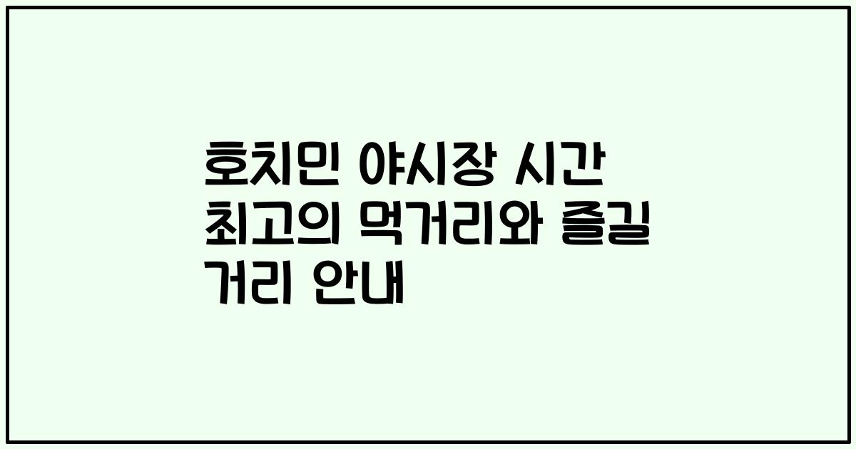 호치민 야시장 시간 최고의 먹거리와 즐길 거리 안내