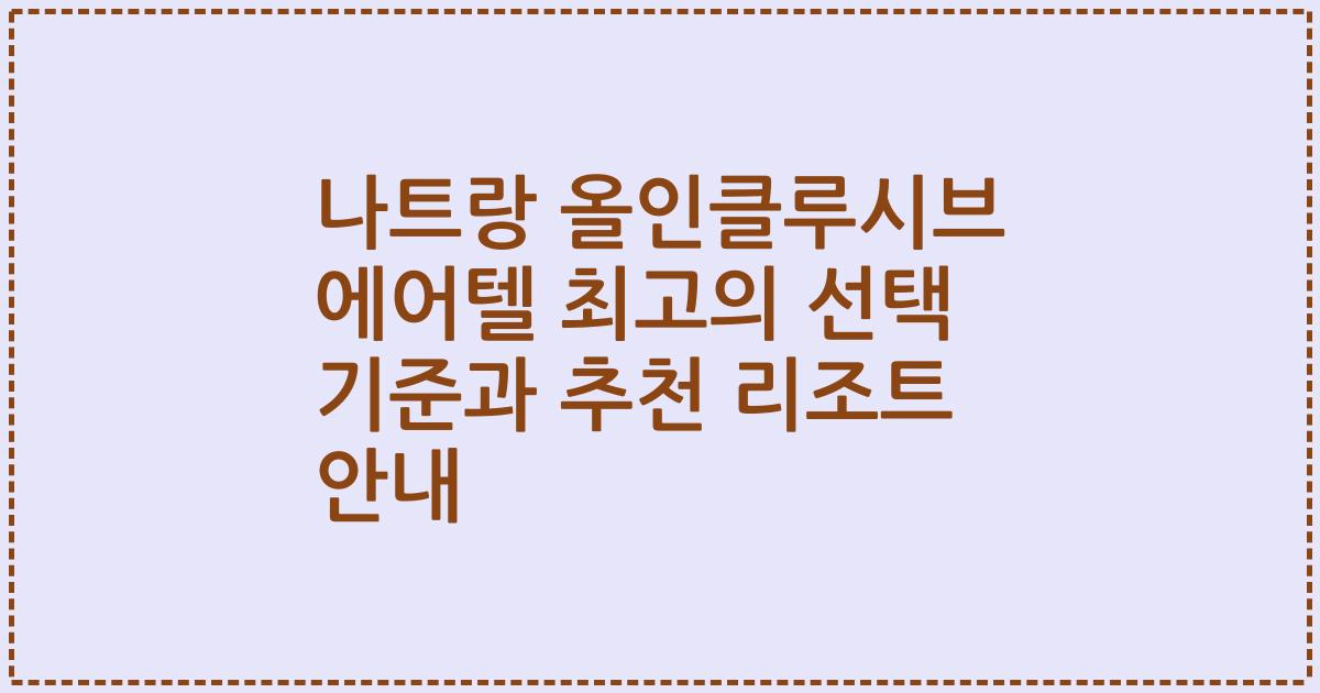 나트랑 올인클루시브 에어텔 최고의 선택 기준과 추천 리조트 안내