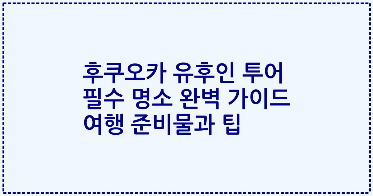 후쿠오카 유후인 투어 필수 명소 완벽 가이드 여행 준비물과 팁