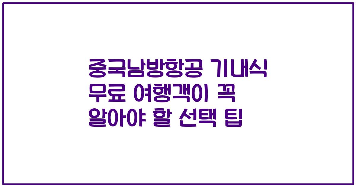 중국남방항공 기내식 무료 여행객이 꼭 알아야 할 선택 팁