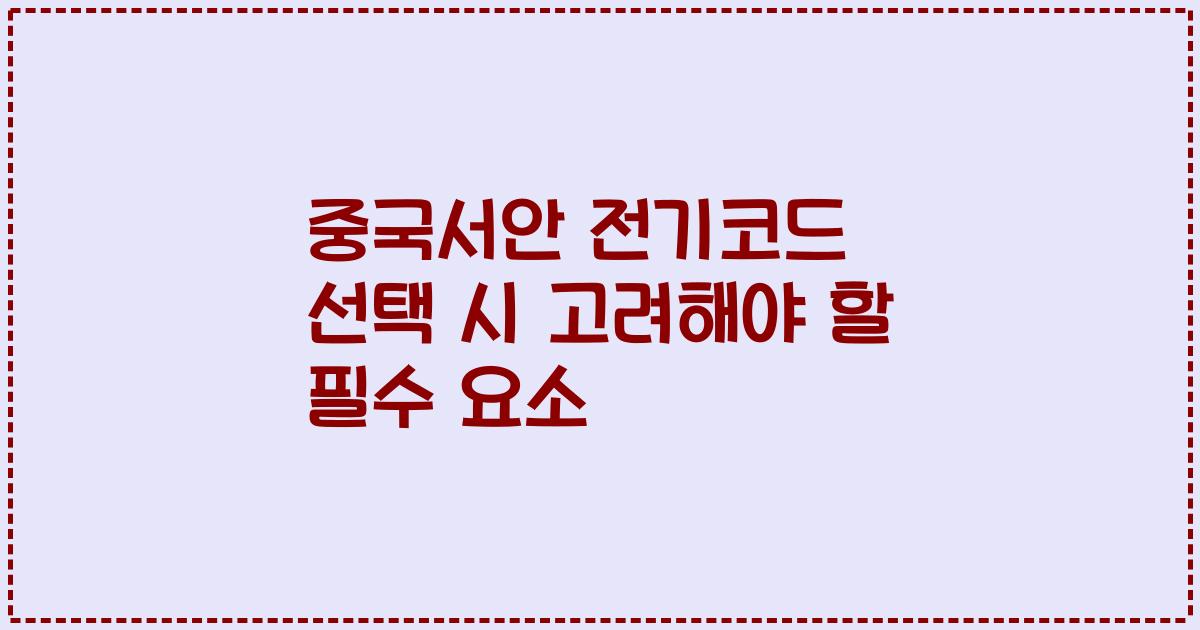중국서안 전기코드 선택 시 고려해야 할 필수 요소