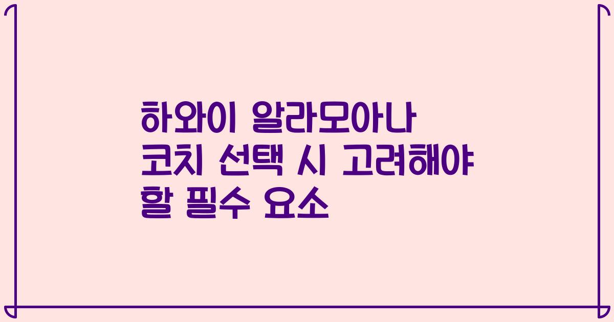 하와이 알라모아나 코치 선택 시 고려해야 할 필수 요소