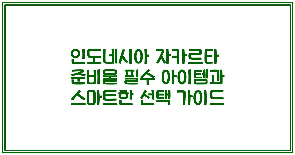 인도네시아 자카르타 준비물 필수 아이템과 스마트한 선택 가이드