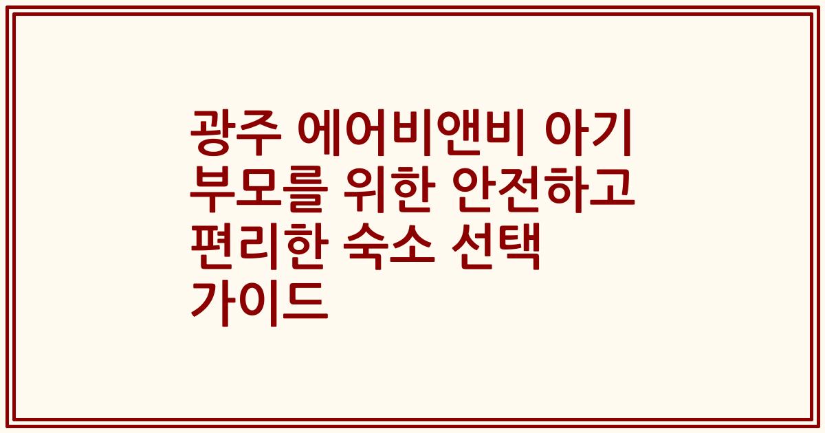광주 에어비앤비 아기 부모를 위한 안전하고 편리한 숙소 선택 가이드
