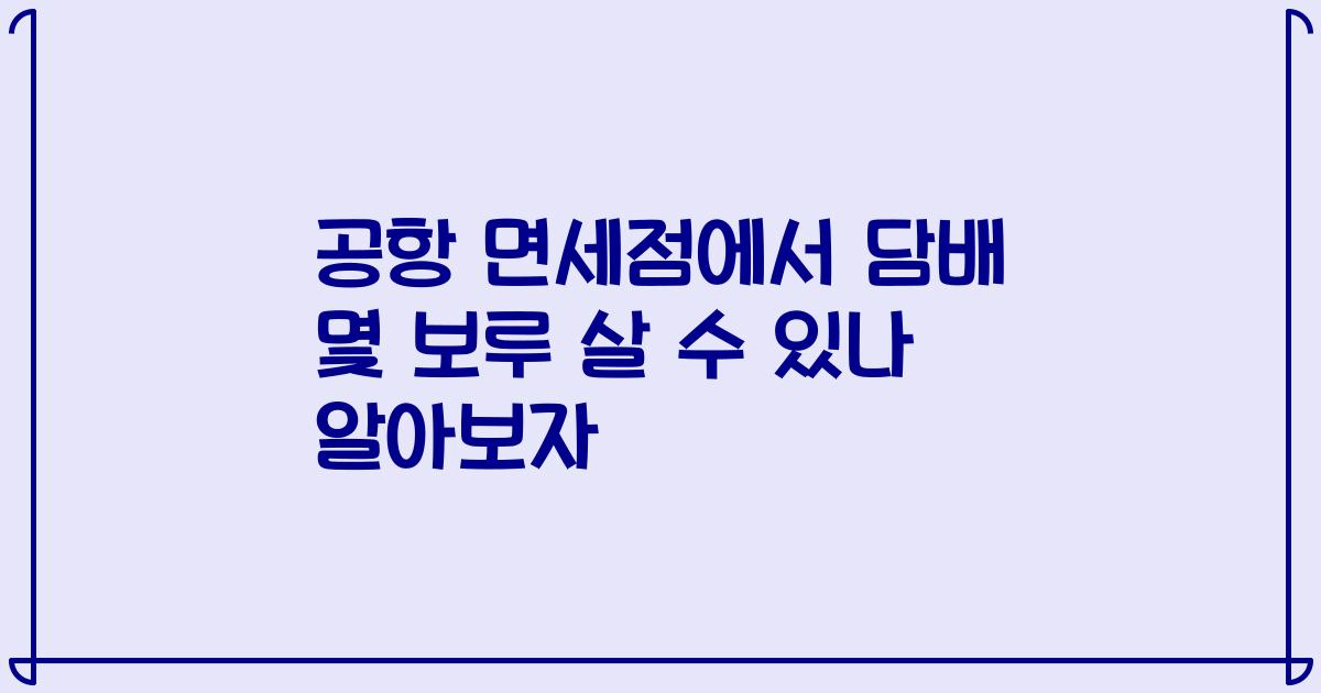 공항 면세점에서 담배 몇 보루 살 수 있나 알아보자