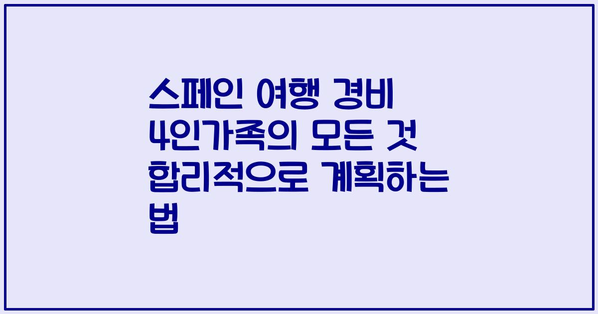 스페인 여행 경비 4인가족의 모든 것 합리적으로 계획하는 법