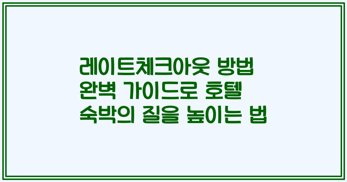 레이트체크아웃 방법 완벽 가이드로 호텔 숙박의 질을 높이는 법