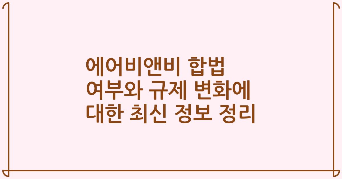 에어비앤비 합법 여부와 규제 변화에 대한 최신 정보 정리