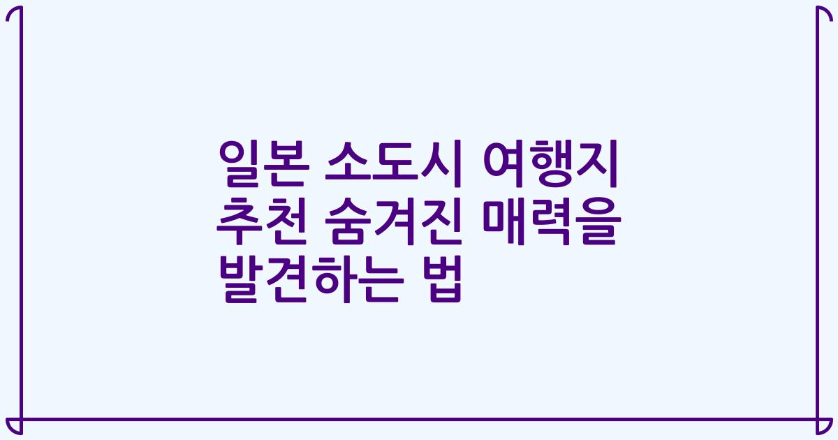 일본 소도시 여행지 추천 숨겨진 매력을 발견하는 법