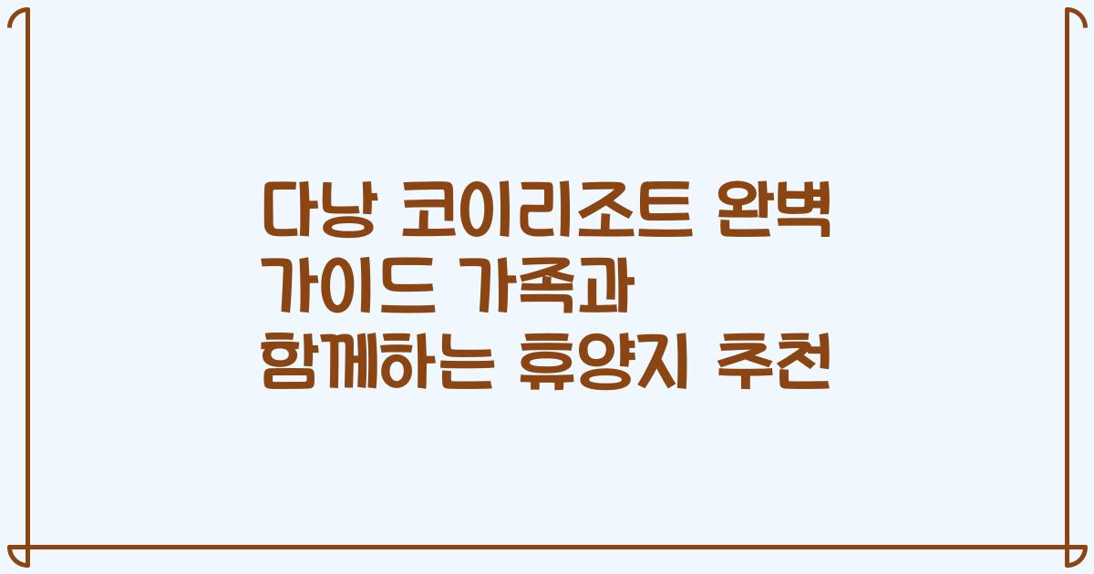 다낭 코이리조트 완벽 가이드 가족과 함께하는 휴양지 추천