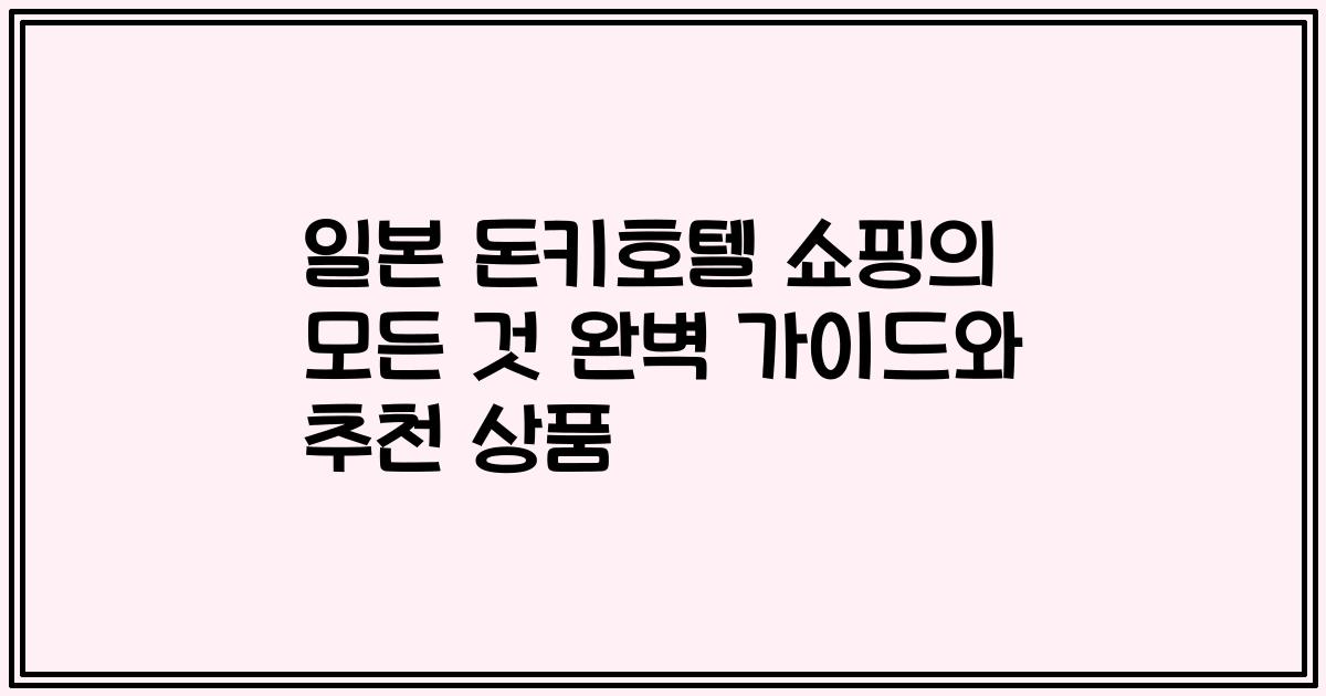 일본 돈키호텔 쇼핑의 모든 것 완벽 가이드와 추천 상품