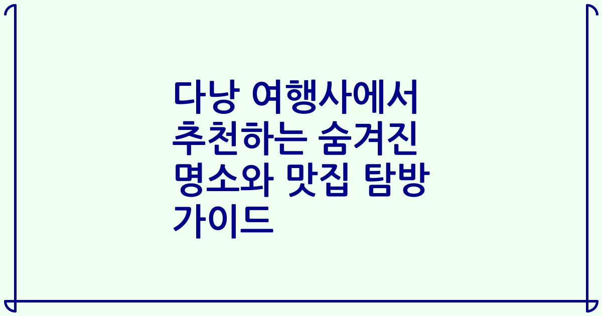 다낭 여행사에서 추천하는 숨겨진 명소와 맛집 탐방 가이드
