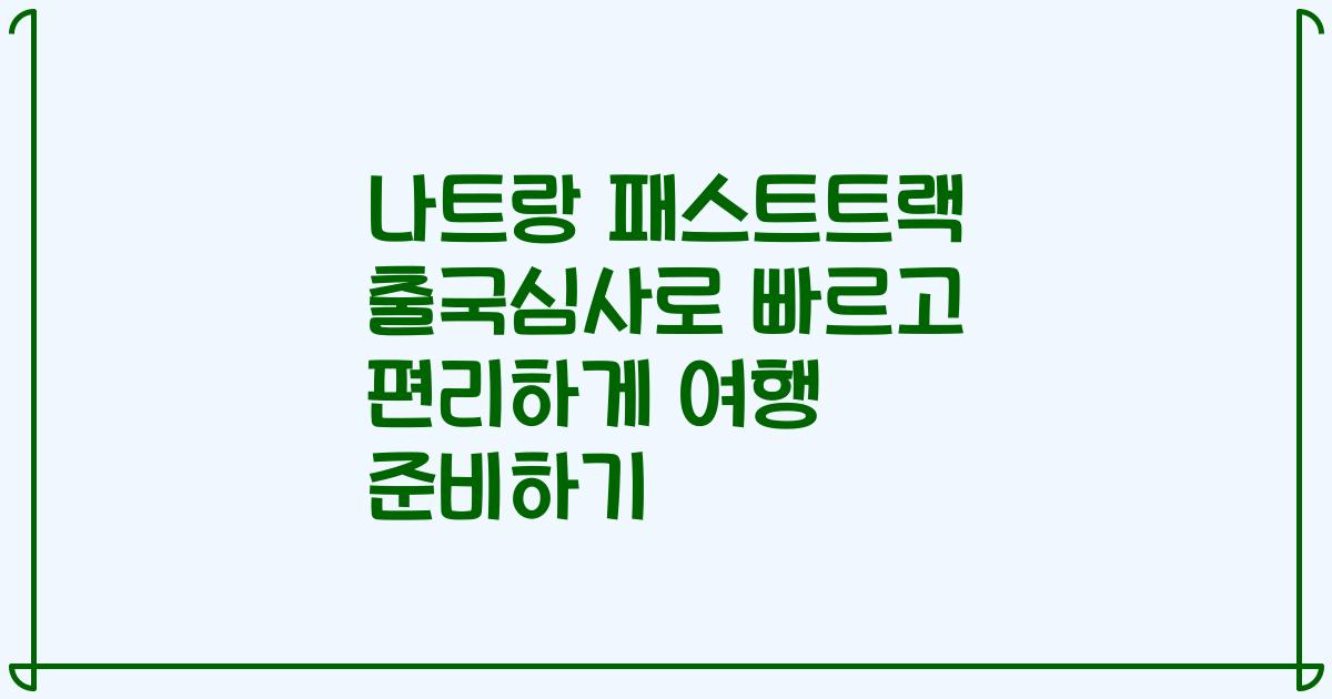 나트랑 패스트트랙 출국심사로 빠르고 편리하게 여행 준비하기