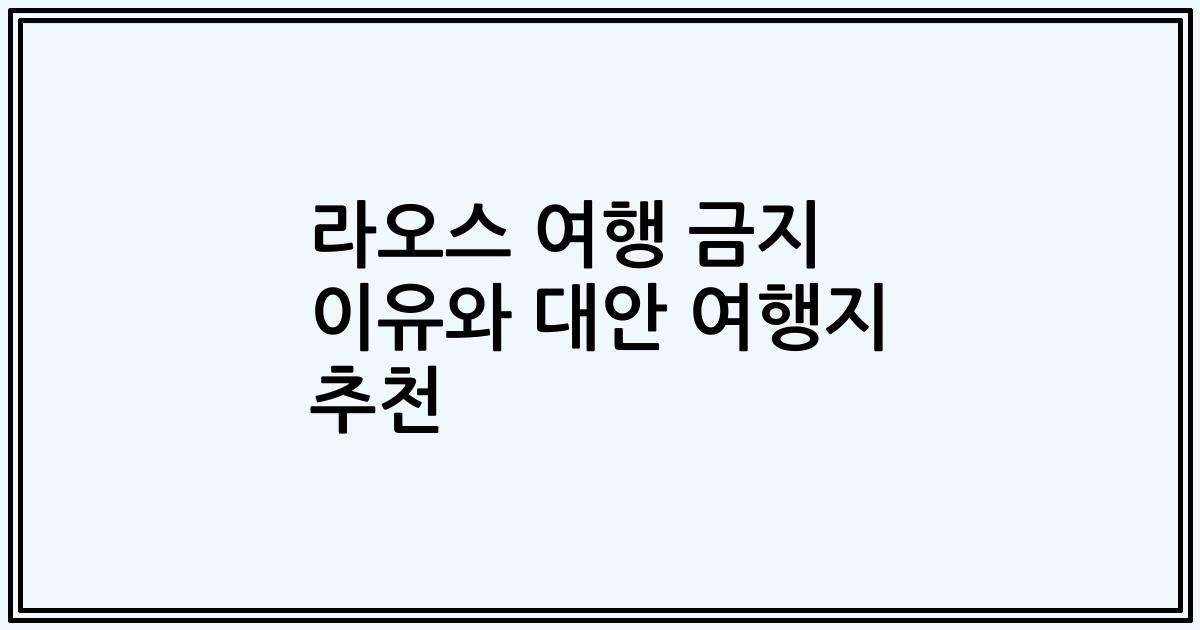 라오스 여행 금지 이유와 대안 여행지 추천