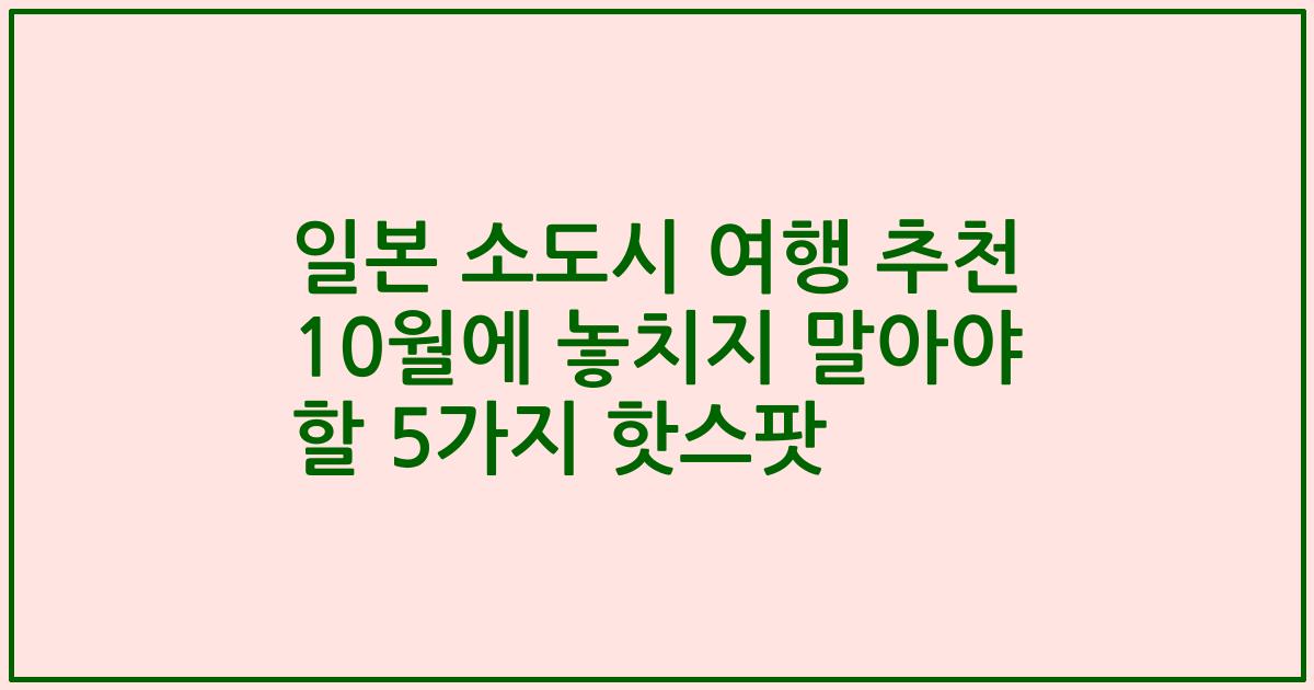 일본 소도시 여행 추천 10월에 놓치지 말아야 할 5가지 핫스팟
