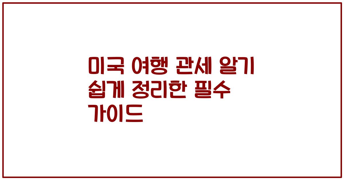 미국 여행 관세 알기 쉽게 정리한 필수 가이드