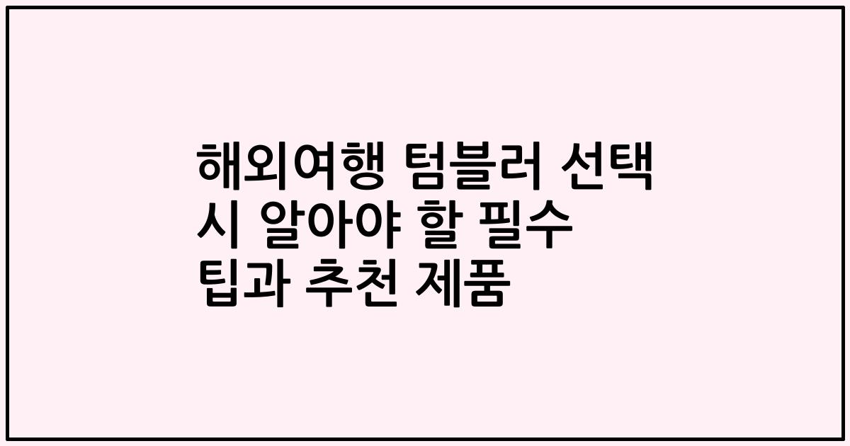 해외여행 텀블러 선택 시 알아야 할 필수 팁과 추천 제품