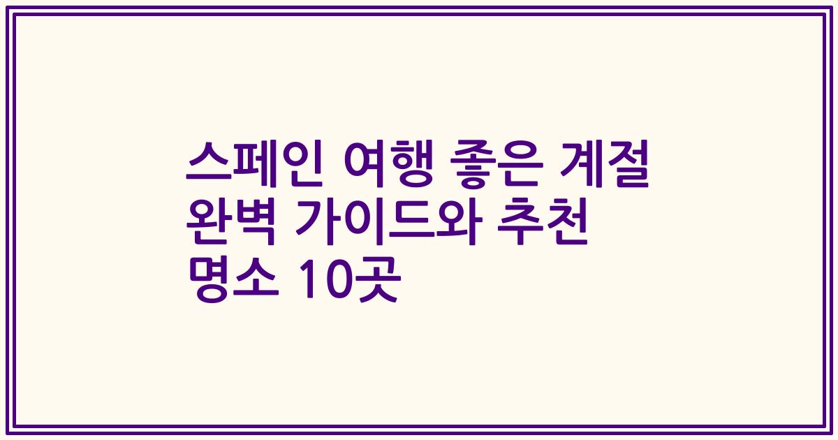 스페인 여행 좋은 계절 완벽 가이드와 추천 명소 10곳