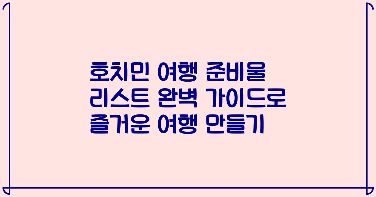 호치민 여행 준비물 리스트 완벽 가이드로 즐거운 여행 만들기