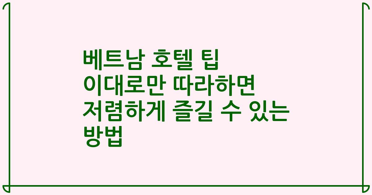 베트남 호텔 팁 이대로만 따라하면 저렴하게 즐길 수 있는 방법