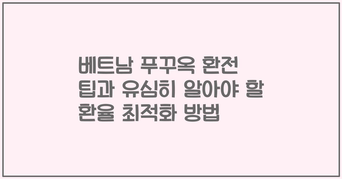 베트남 푸꾸옥 환전 팁과 유심히 알아야 할 환율 최적화 방법